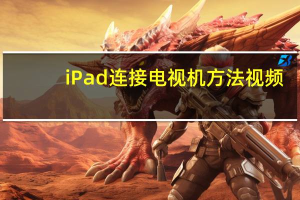 iPad连接电视机方法视频（ipad连接电视）