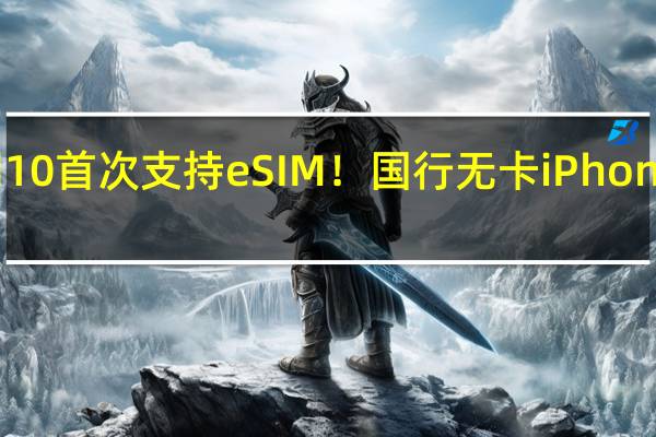 iPad 10首次支持eSIM！国行无卡iPhone有希望了