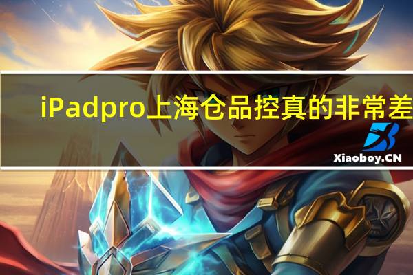 iPadpro上海仓品控真的非常差吗