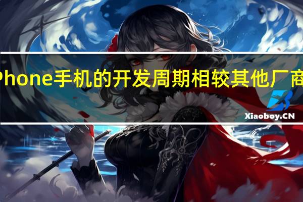 iPhone手机的开发周期相较其他厂商长很多