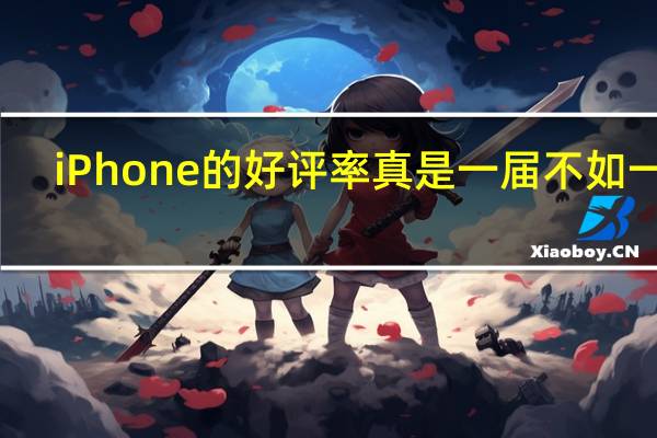 iPhone的好评率真是一届不如一届