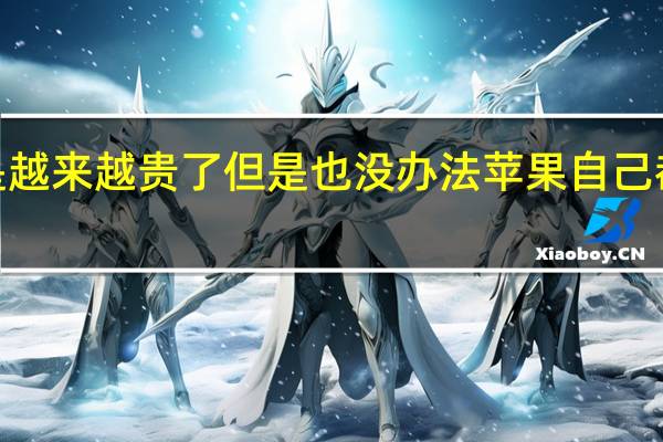iPhone真的是越来越贵了但是也没办法苹果自己都坚信大家负担得起