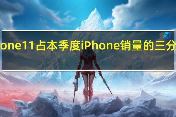 iPhone11占本季度iPhone销量的三分之一以上