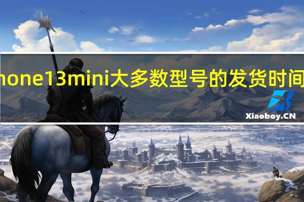 iPhone13mini大多数型号的发货时间都需要2-3个星期
