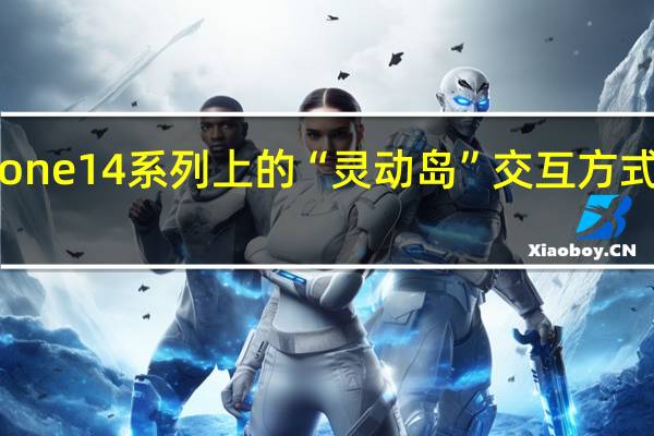 iPhone14系列上的“灵动岛”交互方式受到关注