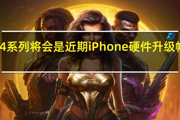 iPhone14系列将会是近期iPhone硬件升级幅度最大的一波