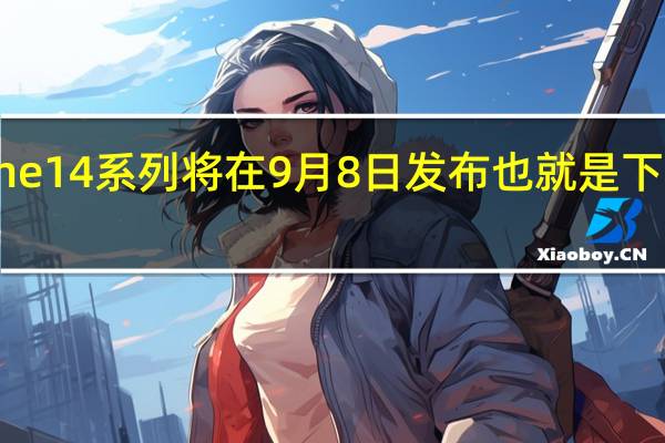 iPhone14系列将在9月8日发布也就是下周四的凌晨