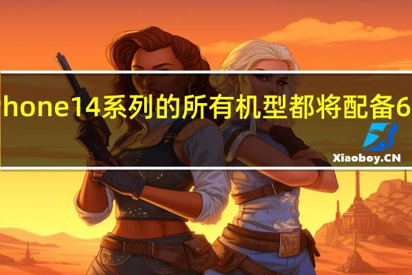 iPhone14系列的所有机型都将配备6GB内存