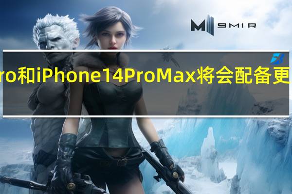 iPhone14Pro和iPhone14ProMax将会配备更新更快的闪存类型