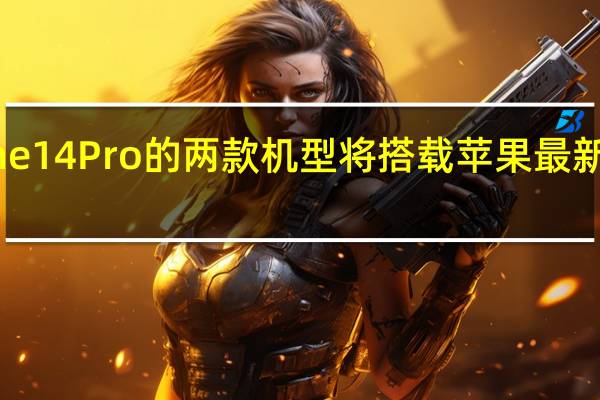 iPhone 14 Pro的两款机型将搭载苹果最新的A16芯片