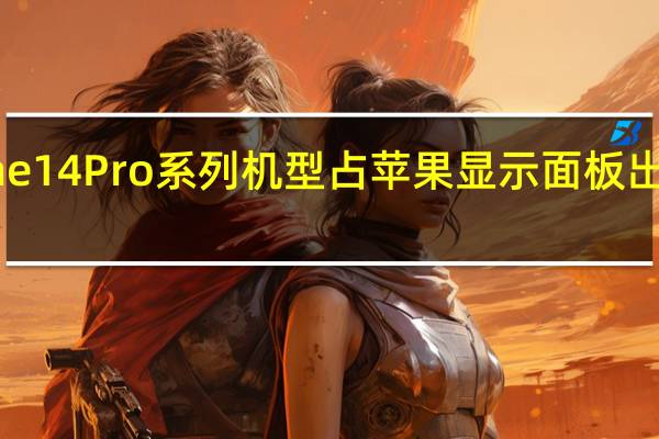 iPhone14Pro系列机型占苹果显示面板出货量的75%