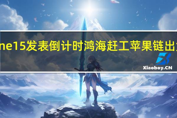 iPhone 15发表倒计时鸿海赶工苹果链出货旺季鸣枪