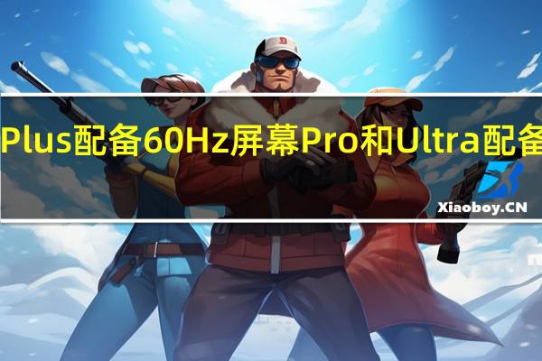 iPhone15和15Plus配备60Hz屏幕Pro和Ultra配备120Hz高刷新率屏幕