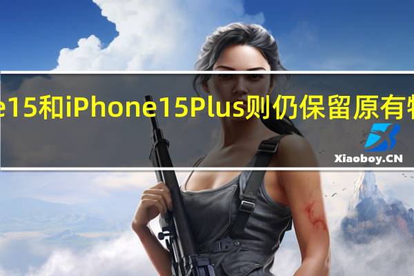 iPhone15和iPhone15Plus则仍保留原有物理按键设计