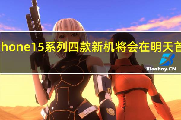 iPhone 15系列四款新机将会在明天首发开售