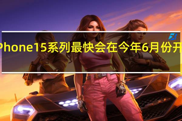 iPhone15系列最快会在今年6月份开始量产