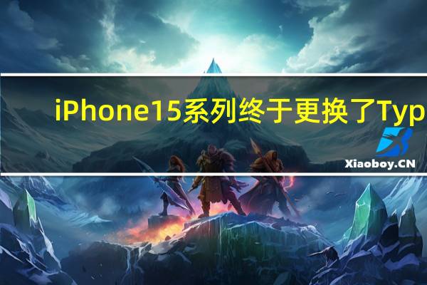 iPhone15系列终于更换了Type-C接口