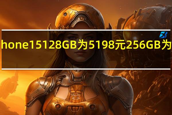 iPhone15128GB为5198元256GB为6098元