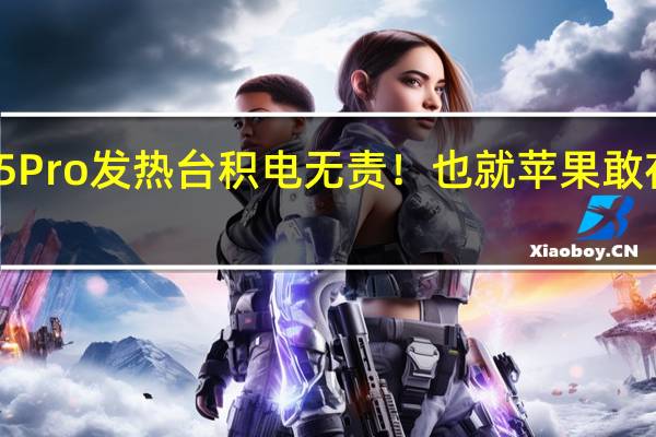 iPhone 15 Pro发热台积电无责！也就苹果敢在散热上做妥协