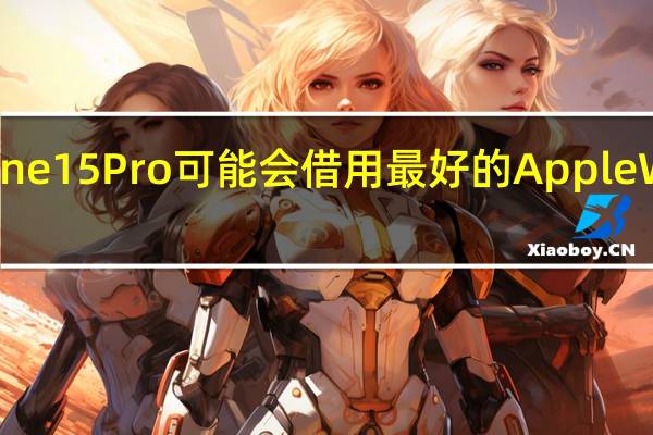 iPhone 15 Pro可能会借用最好的Apple Watch功能