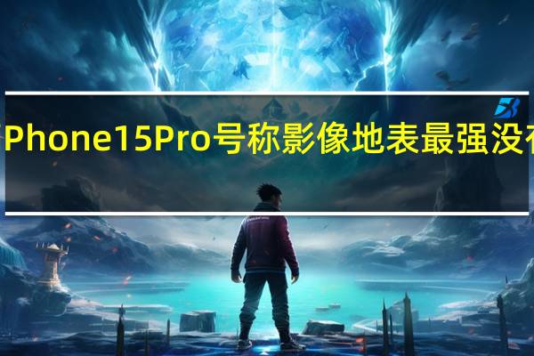 iPhone15Pro号称影像地表最强没有问题