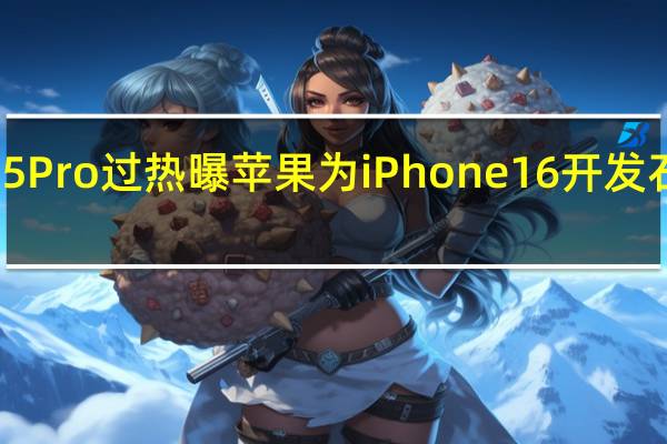 iPhone 15 Pro过热 曝苹果为iPhone 16开发石墨烯散热系统