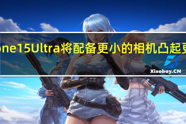 iPhone 15 Ultra将配备更小的相机凸起更窄的边框