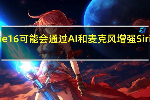 iPhone16可能会通过AI和麦克风增强Siri的重大升级