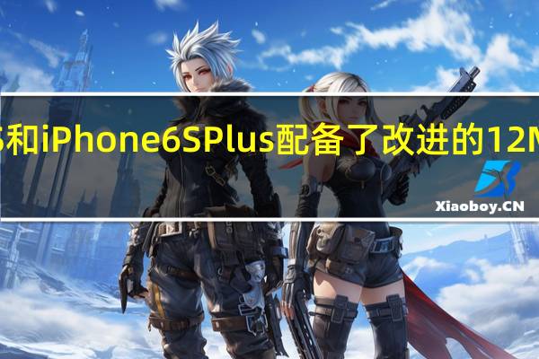 iPhone6S和iPhone6SPlus配备了改进的12MP iSight摄像头