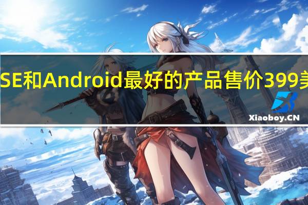 iPhoneSE和Android最好的产品售价399美元的iPhone