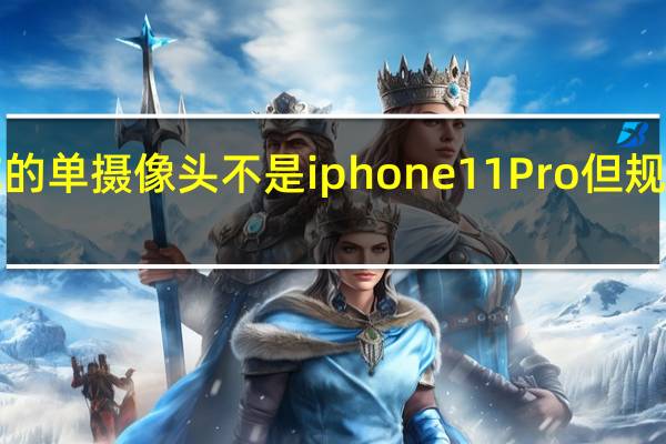 iPhone SE的单摄像头不是iphone11 Pro但规格却惊人的相近