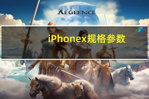 iPhonex规格参数(iphonex参数(iphonex参数))
