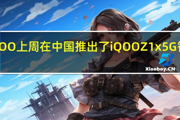 iQOO上周在中国推出了iQOO Z1x 5G智能手机