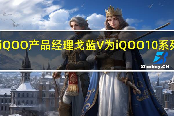 iQOO产品经理戈蓝V为iQOO10系列预热