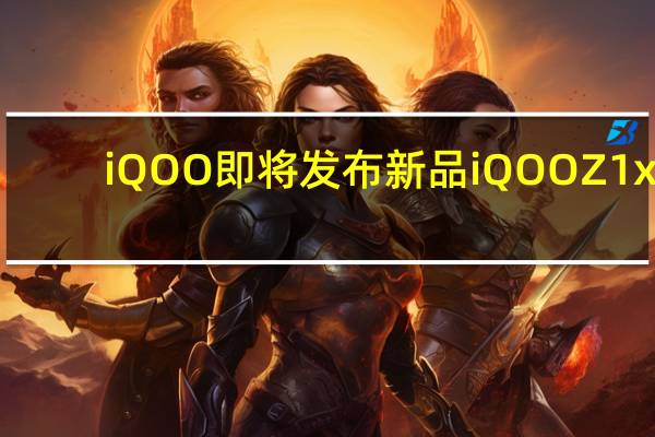 iQOO即将发布新品iQOOZ1x