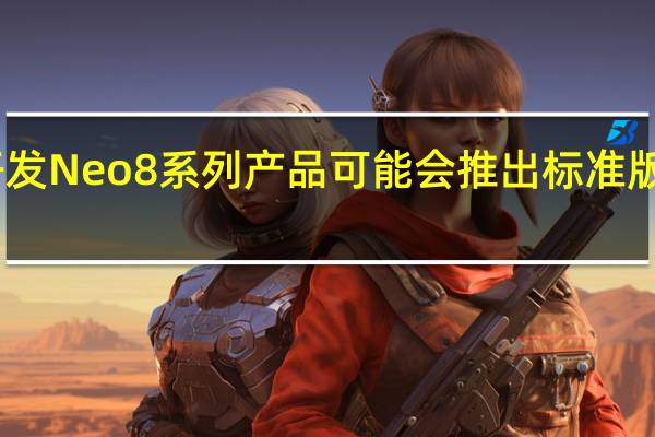iQOO正在开发Neo8系列产品可能会推出标准版与Pro版两款新品