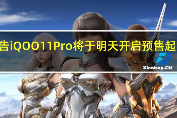 iQOO预告iQOO11Pro将于明天开启预售起售价是4999元