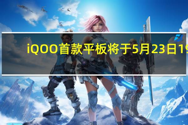 iQOO首款平板将于5月23日19:00发布宣称性能巨幕