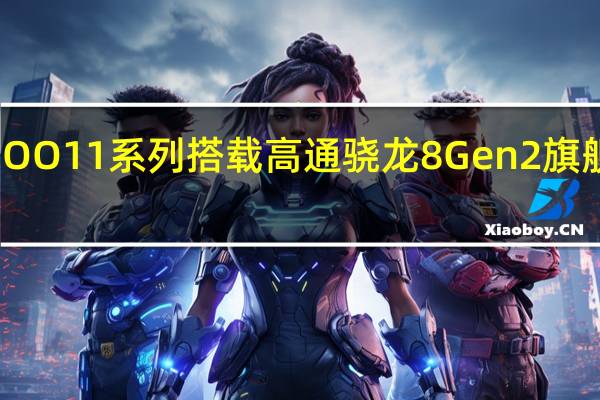 iQOO11系列搭载高通骁龙8Gen2旗舰处理器