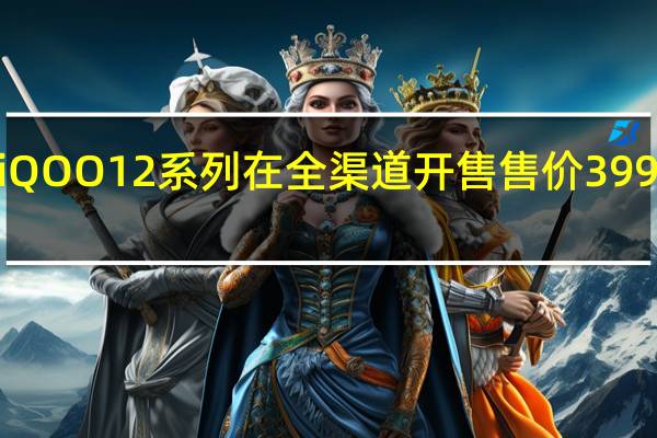 iQOO12系列在全渠道开售售价3999元起