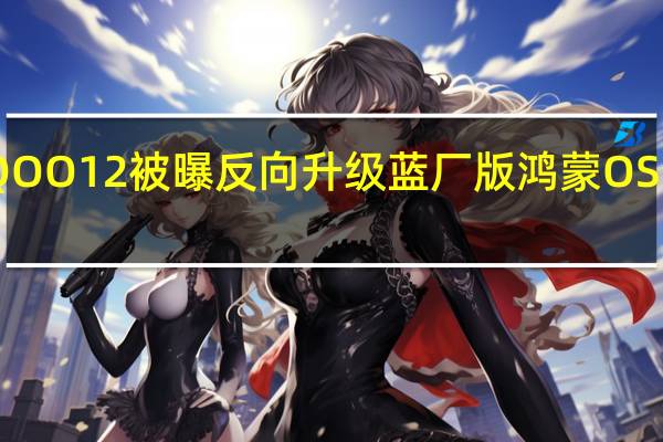 iQOO 12被曝反向升级 蓝厂版鸿蒙OS要来了！