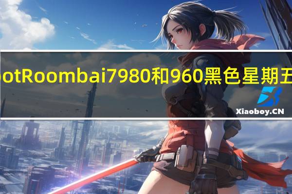 iRobot Roomba i7 980和960黑色星期五交易2019