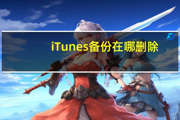 iTunes备份在哪删除（itunes备份在哪）