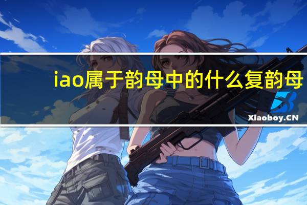 iao属于韵母中的什么复韵母