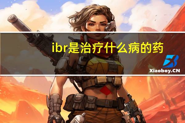 ibr是治疗什么病的药（ibrs）