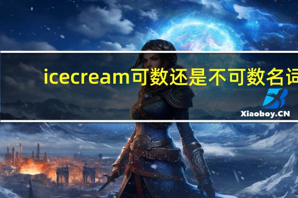 ice cream 可数还是不可数名词