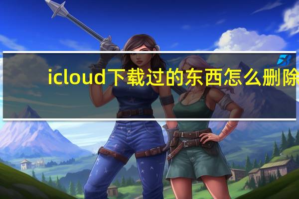 icloud下载过的东西怎么删除（icould下载失败怎么办）
