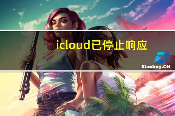 icloud已停止响应（icloud已停止响应发生错误）