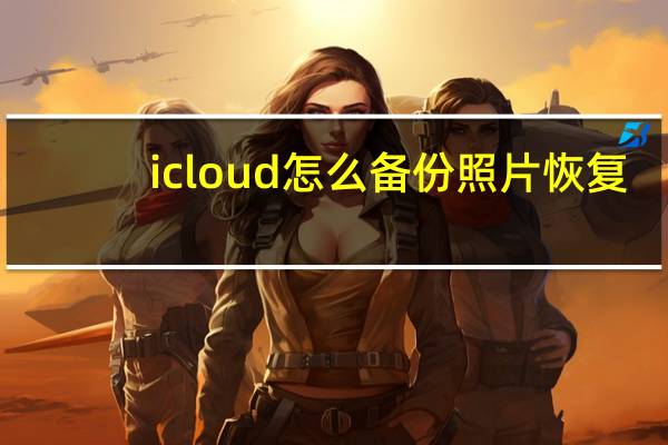 icloud怎么备份照片恢复（icloud怎么备份照片）