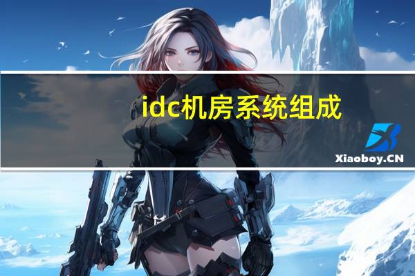 idc机房系统组成（idc机房管理系统）